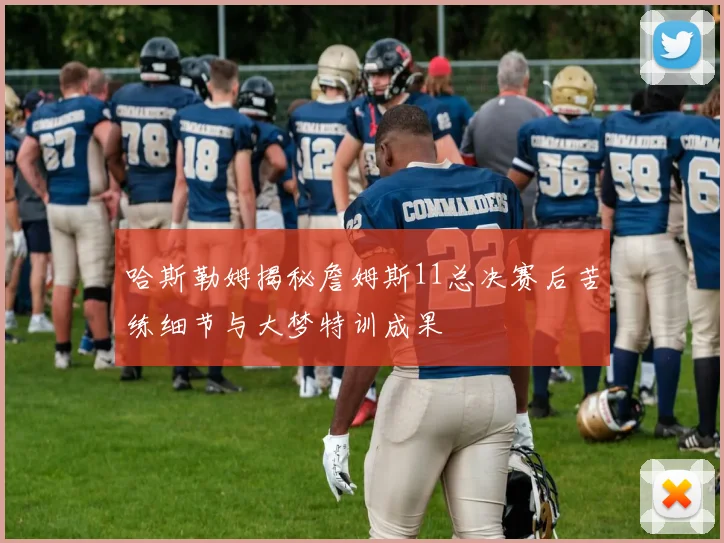 哈斯勒姆揭秘詹姆斯11总决赛后苦练细节与大梦特训成果