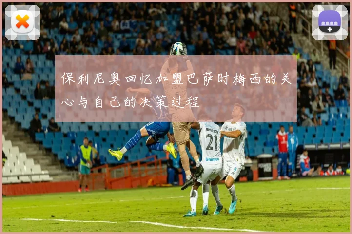 保利尼奥回忆加盟巴萨时梅西的关心与自己的决策过程