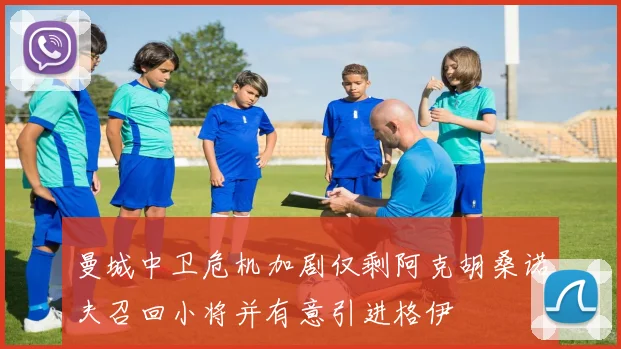 曼城中卫危机加剧仅剩阿克胡桑诺夫召回小将并有意引进格伊