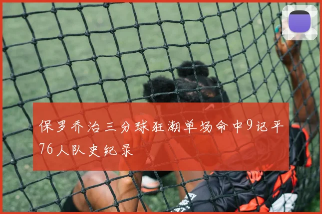 保罗乔治三分球狂潮单场命中9记平76人队史纪录