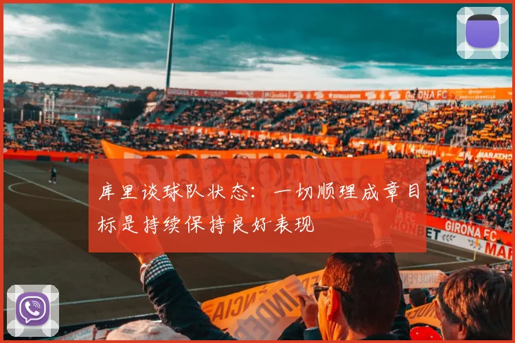 库里谈球队状态：一切顺理成章目标是持续保持良好表现