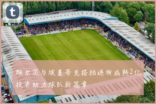 维尔茨与埃基蒂克搭档逐渐成熟2亿投资助力球队新篇章
