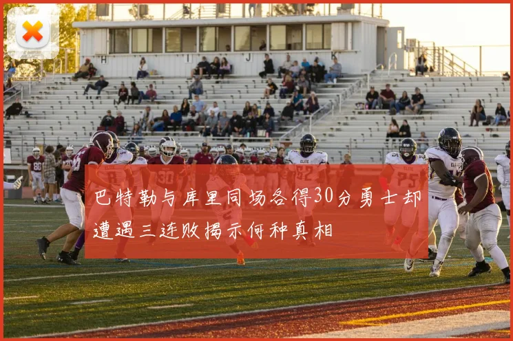 巴特勒与库里同场各得30分勇士却遭遇三连败揭示何种真相
