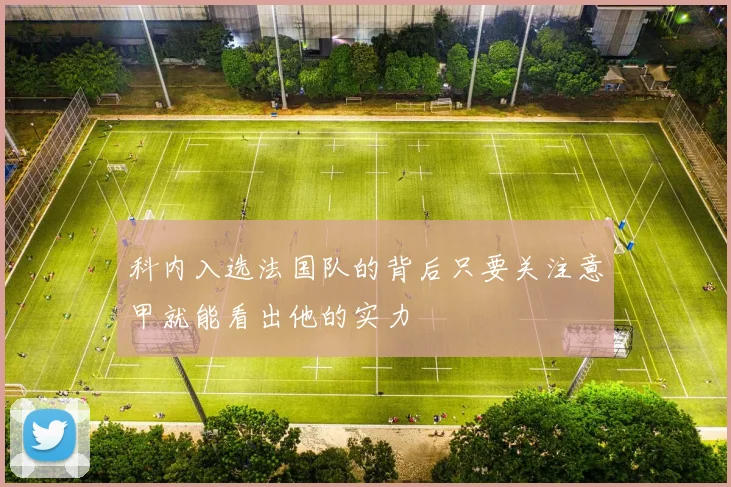 科内入选法国队的背后只要关注意甲就能看出他的实力